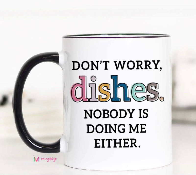 Don't Worry Dishes, Nobody is Doing Me Either Mug